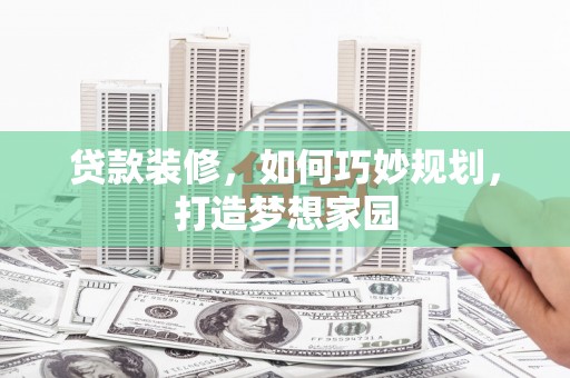 安溪贷款装修，如何巧妙规划，打造梦想家园