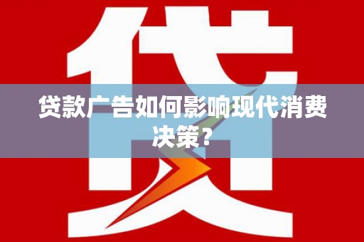 安溪贷款广告如何影响现代消费决策？