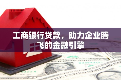 安溪工商银行贷款，助力企业腾飞的金融引擎