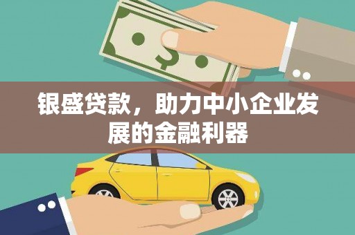 安溪银盛贷款，助力中小企业发展的金融利器