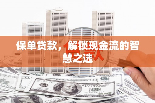 安溪保单贷款，解锁现金流的智慧之选