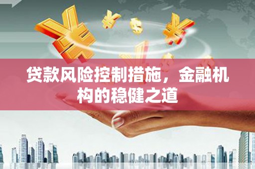 安溪贷款风险控制措施，金融机构的稳健之道