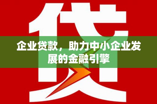 安溪企业贷款，助力中小企业发展的金融引擎
