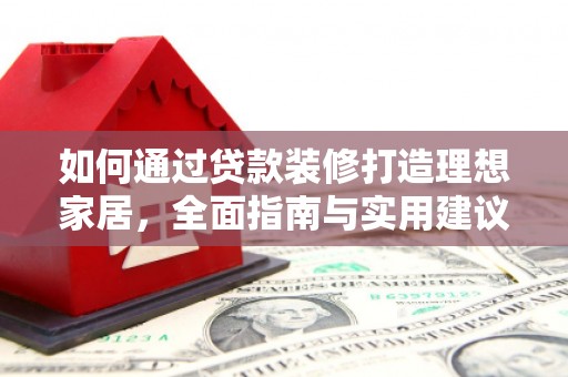 安溪如何通过贷款装修打造理想家居，全面指南与实用建议