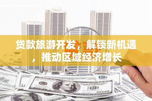 安溪贷款旅游开发，解锁新机遇，推动区域经济增长