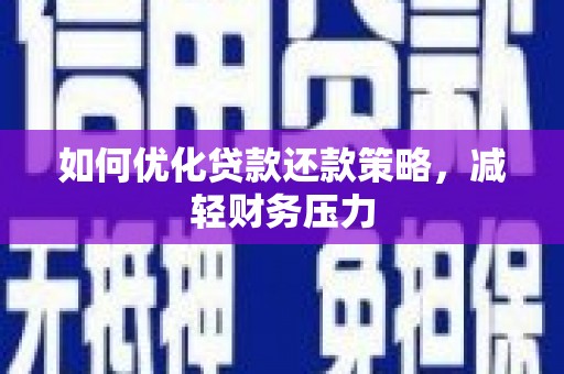 安溪如何优化贷款还款策略，减轻财务压力