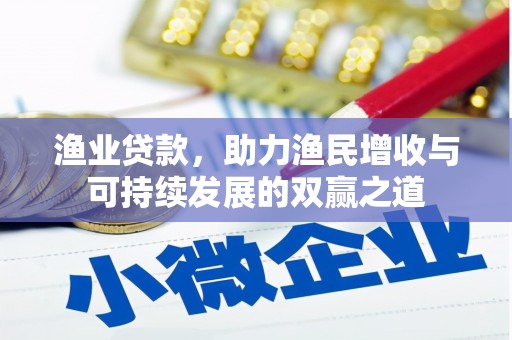 安溪渔业贷款，助力渔民增收与可持续发展的双赢之道
