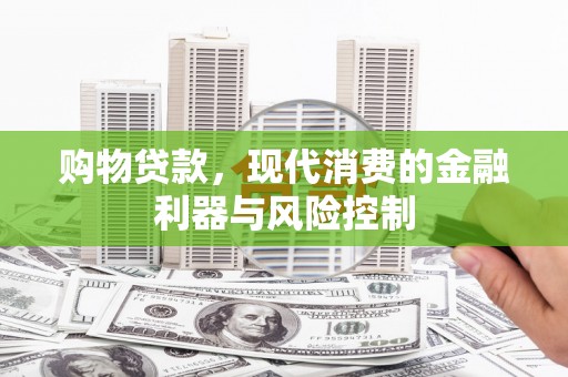 安溪购物贷款，现代消费的金融利器与风险控制