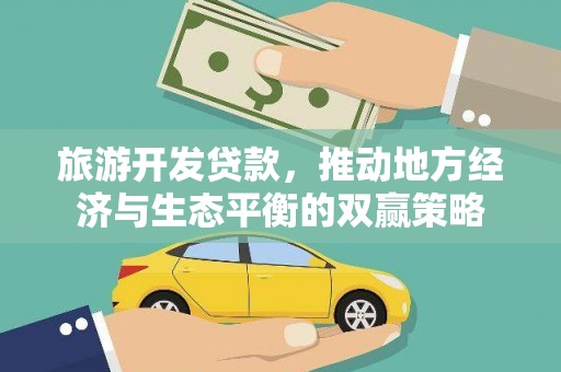 安溪旅游开发贷款，推动地方经济与生态平衡的双赢策略