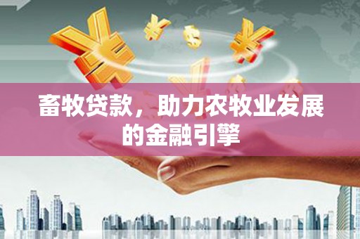 安溪畜牧贷款，助力农牧业发展的金融引擎