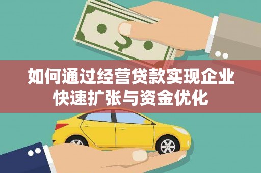 安溪如何通过经营贷款实现企业快速扩张与资金优化