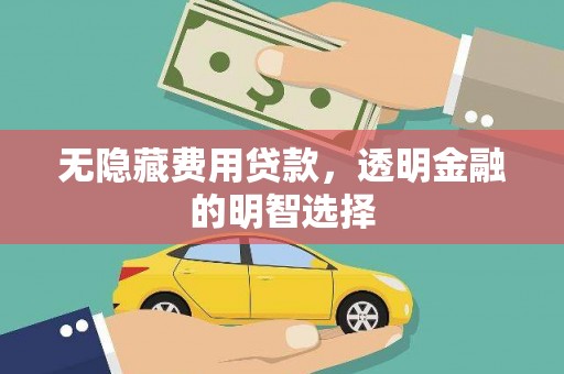 安溪无隐藏费用贷款，透明金融的明智选择