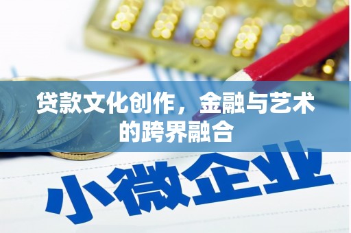 安溪贷款文化创作，金融与艺术的跨界融合