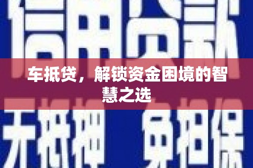 安溪车抵贷，解锁资金困境的智慧之选