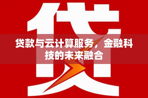 安溪贷款与云计算服务，金融科技的未来融合