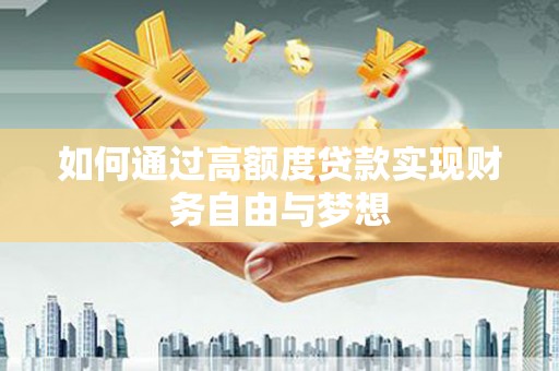 安溪如何通过高额度贷款实现财务自由与梦想