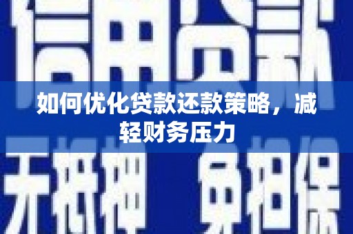 安溪如何优化贷款还款策略，减轻财务压力