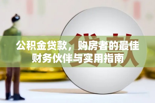 安溪公积金贷款，购房者的最佳财务伙伴与实用指南