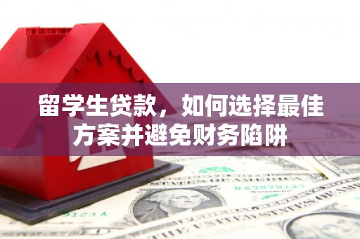 安溪留学生贷款，如何选择最佳方案并避免财务陷阱