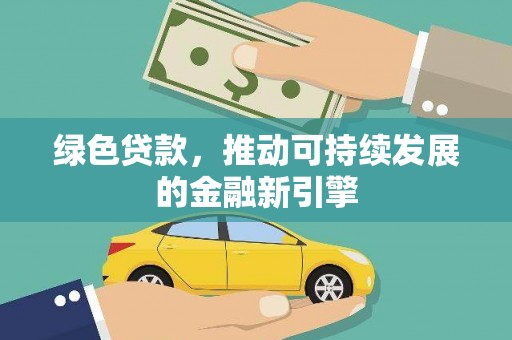 安溪绿色贷款，推动可持续发展的金融新引擎