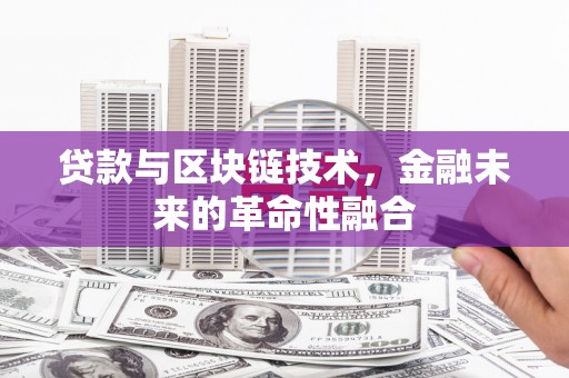 安溪贷款与区块链技术，金融未来的革命性融合