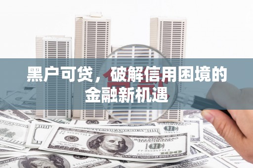安溪黑户可贷，破解信用困境的金融新机遇