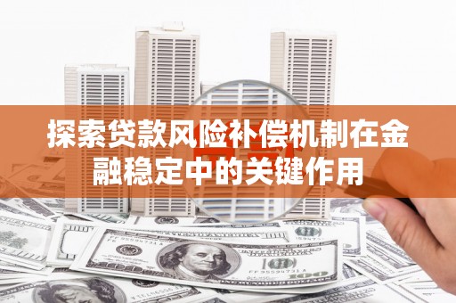 安溪探索贷款风险补偿机制在金融稳定中的关键作用