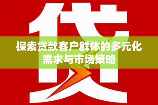 安溪探索贷款客户群体的多元化需求与市场策略