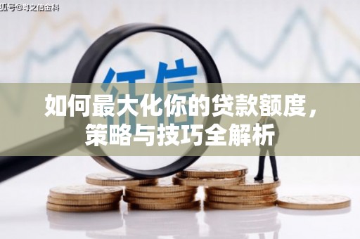 安溪如何最大化你的贷款额度，策略与技巧全解析