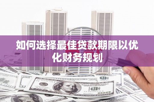 安溪如何选择最佳贷款期限以优化财务规划