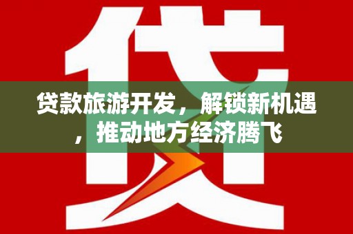 安溪贷款旅游开发，解锁新机遇，推动地方经济腾飞