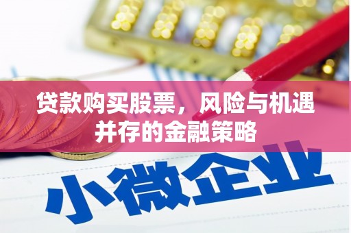 安溪贷款购买股票，风险与机遇并存的金融策略