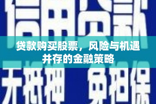 安溪贷款购买股票，风险与机遇并存的金融策略