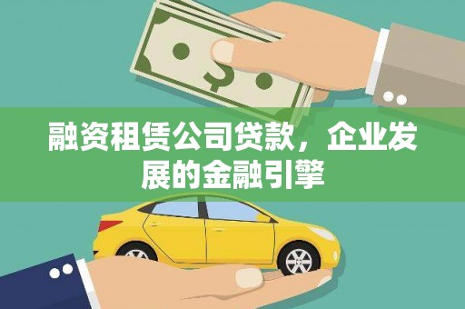 安溪融资租赁公司贷款，企业发展的金融引擎
