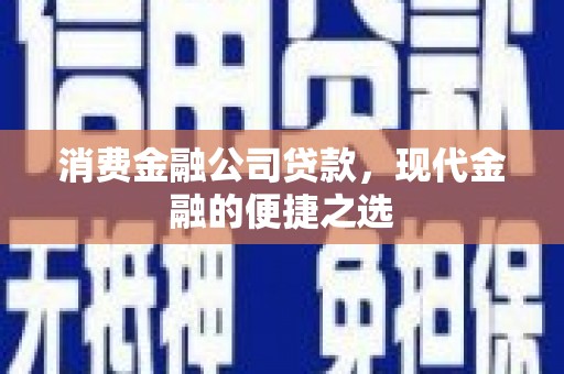 安溪消费金融公司贷款，现代金融的便捷之选
