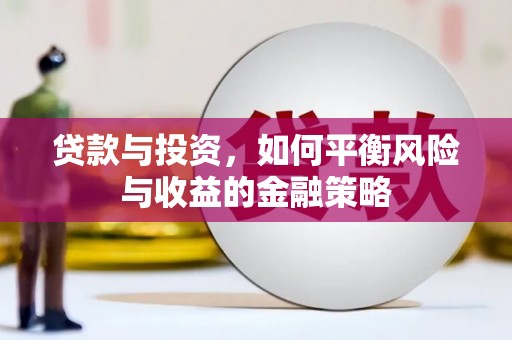 安溪贷款与投资，如何平衡风险与收益的金融策略