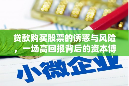 安溪贷款购买股票的诱惑与风险，一场高回报背后的资本博弈