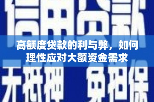 安溪高额度贷款的利与弊，如何理性应对大额资金需求