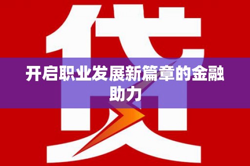 安溪开启职业发展新篇章的金融助力