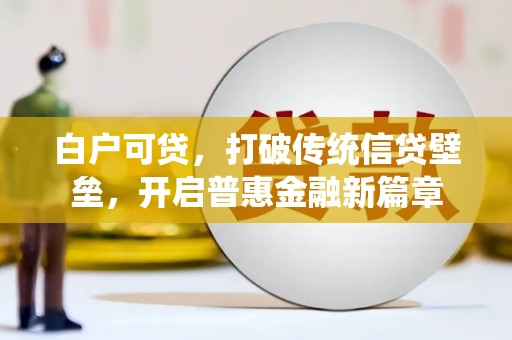 安溪白户可贷，打破传统信贷壁垒，开启普惠金融新篇章