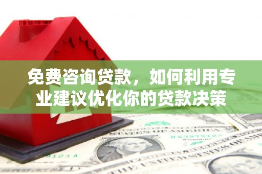 安溪免费咨询贷款，如何利用专业建议优化你的贷款决策