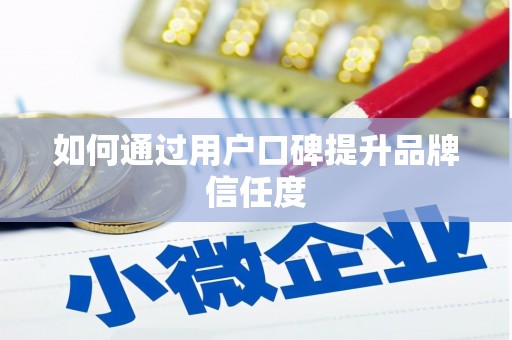 安溪如何通过用户口碑提升品牌信任度