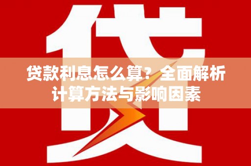 安溪贷款利息怎么算？全面解析计算方法与影响因素