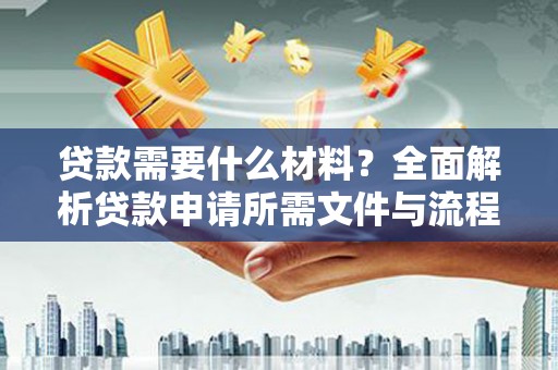 安溪贷款需要什么材料？全面解析贷款申请所需文件与流程