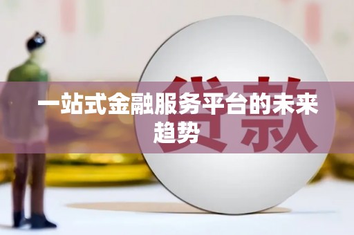 安溪一站式金融服务平台的未来趋势