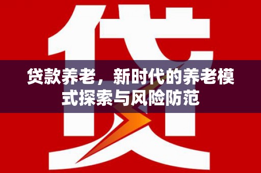 安溪贷款养老，新时代的养老模式探索与风险防范