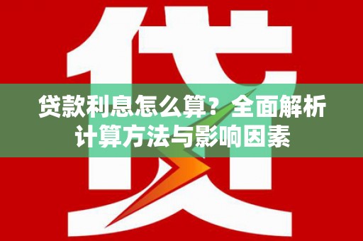 安溪贷款利息怎么算？全面解析计算方法与影响因素