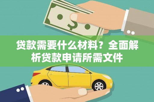 安溪贷款需要什么材料?全面解析贷款申请所需文件 安溪贷款需要什么材料?全面解析贷款申请所需文件