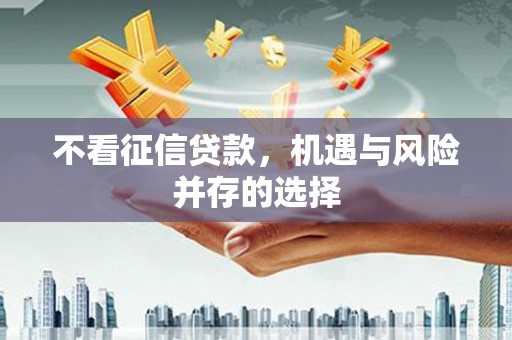 安溪不看征信贷款，机遇与风险并存的选择