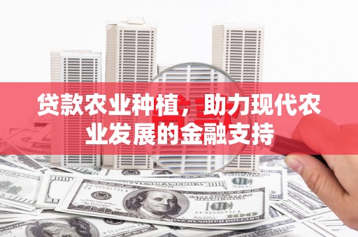 安溪贷款农业种植，助力现代农业发展的金融支持
